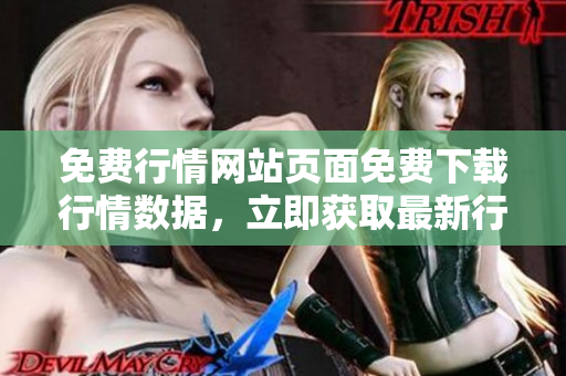 免費行情網(wǎng)站頁面免費下載行情數(shù)據(jù)，立即獲取最新行情信息