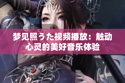 夢見照うた視頻播放：觸動心靈的美好音樂體驗