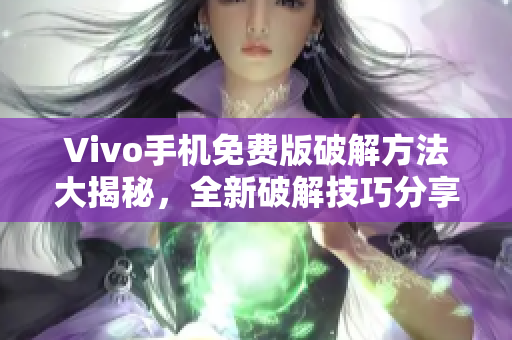 Vivo手機免費版破解方法大揭秘，全新破解技巧分享
