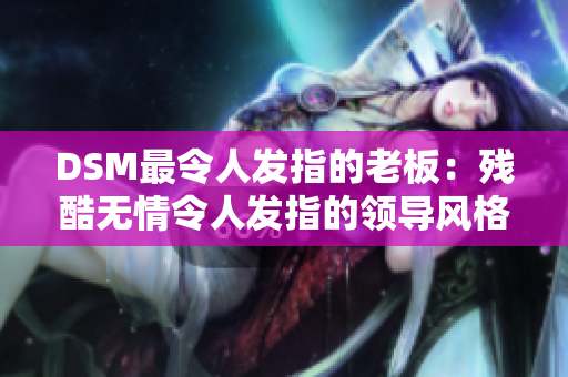 DSM最令人發(fā)指的老板：殘酷無(wú)情令人發(fā)指的領(lǐng)導(dǎo)風(fēng)格