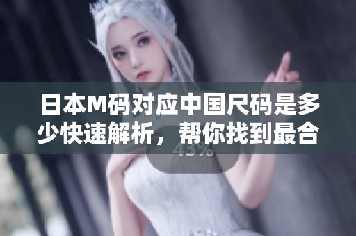 日本M碼對應(yīng)中國尺碼是多少快速解析，幫你找到最合身的尺碼!