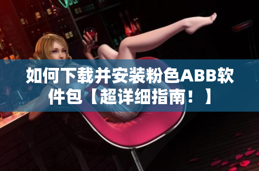 如何下載并安裝粉色ABB軟件包【超詳細(xì)指南！】