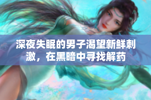 深夜失眠的男子渴望新鮮刺激，在黑暗中尋找解藥