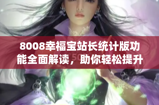 8008幸福寶站長統(tǒng)計版功能全面解讀，助你輕松提升網(wǎng)站運營水平