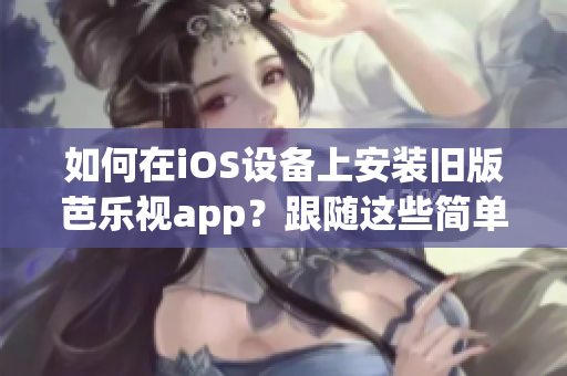如何在iOS設(shè)備上安裝舊版芭樂(lè)視app？跟隨這些簡(jiǎn)單步驟實(shí)現(xiàn)您的需求！