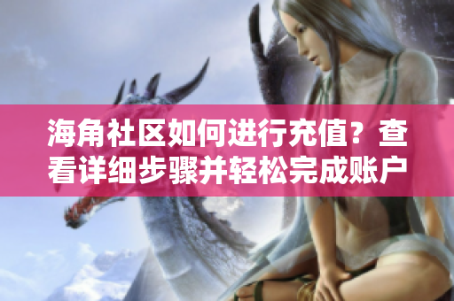 海角社區(qū)如何進(jìn)行充值？查看詳細(xì)步驟并輕松完成賬戶充值