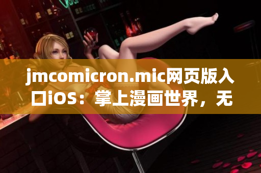 jmcomicron.mic網(wǎng)頁版入口iOS：掌上漫畫世界，無限暢讀