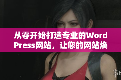 從零開始打造專業(yè)的WordPress網(wǎng)站，讓您的網(wǎng)站煥然一新