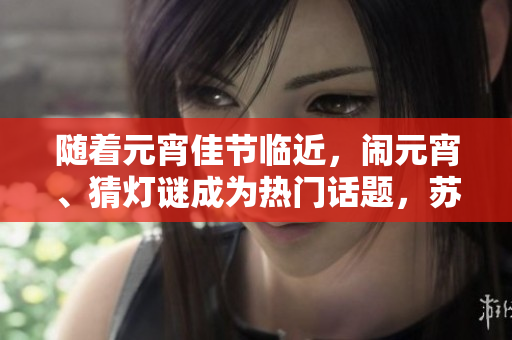 隨著元宵佳節(jié)臨近，鬧元宵、猜燈謎成為熱門話題，蘇秦的匠心獨(dú)運(yùn)！