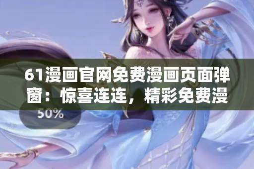 61漫畫官網(wǎng)免費(fèi)漫畫頁面彈窗：驚喜連連，精彩免費(fèi)漫畫等你來閱讀