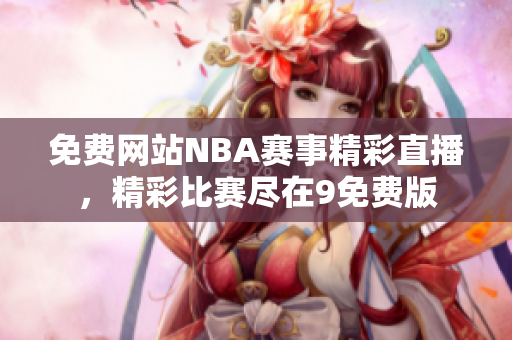 免費(fèi)網(wǎng)站NBA賽事精彩直播，精彩比賽盡在9免費(fèi)版