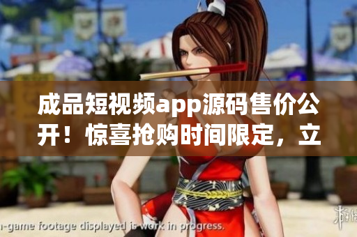 成品短視頻app源碼售價公開！驚喜搶購時間限定，立即擁有定制短視頻應用的機會！