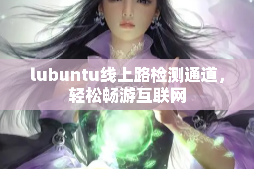 lubuntu線上路檢測通道，輕松暢游互聯(lián)網(wǎng)