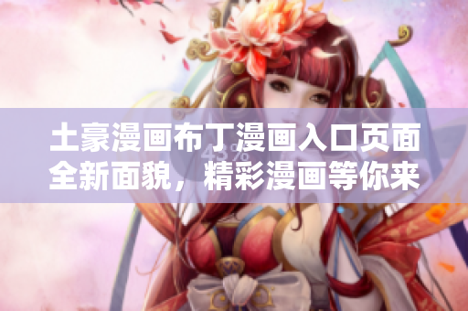 土豪漫畫布丁漫畫入口頁面全新面貌，精彩漫畫等你來閱讀