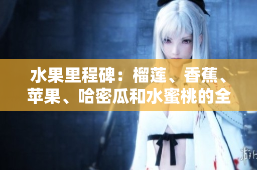 水果里程碑：榴蓮、香蕉、蘋果、哈密瓜和水蜜桃的全新盛宴