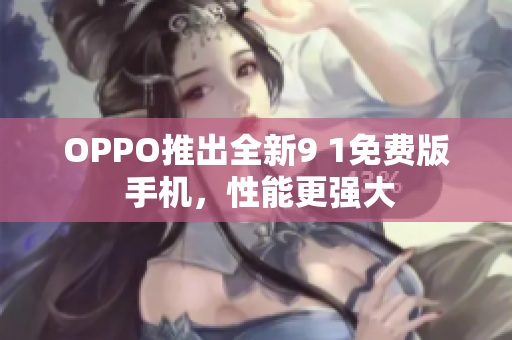 OPPO推出全新9 1免費版 手機，性能更強大