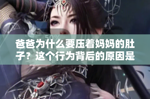 爸爸為什么要壓著媽媽的肚子？這個行為背后的原因是什么？