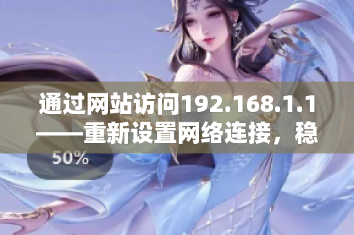 通過網(wǎng)站訪問192.168.1.1——重新設(shè)置網(wǎng)絡(luò)連接，穩(wěn)定提升網(wǎng)絡(luò)速度