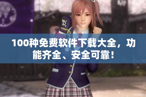 100種免費(fèi)軟件下載大全，功能齊全、安全可靠！