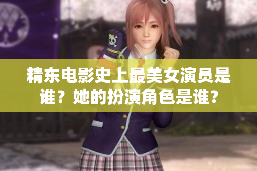 精東電影史上最美女演員是誰？她的扮演角色是誰？