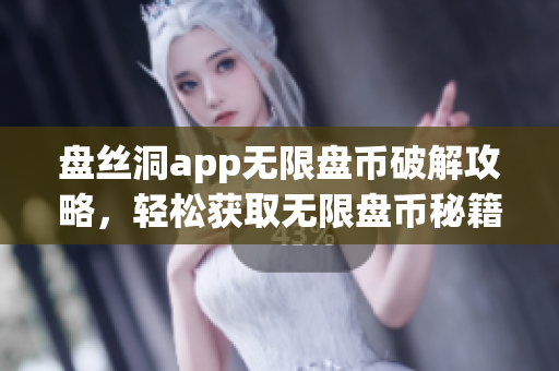 盤絲洞app無限盤幣破解攻略，輕松獲取無限盤幣秘籍分享