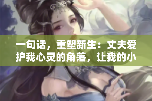 一句話，重塑新生：丈夫愛護(hù)我心靈的角落，讓我的小花園綻放生機(jī)