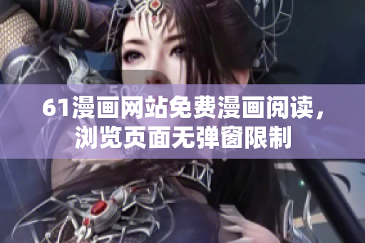 61漫畫網(wǎng)站免費(fèi)漫畫閱讀，瀏覽頁面無彈窗限制