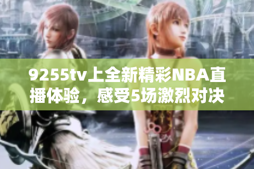 9255tv上全新精彩NBA直播體驗，感受5場激烈對決
