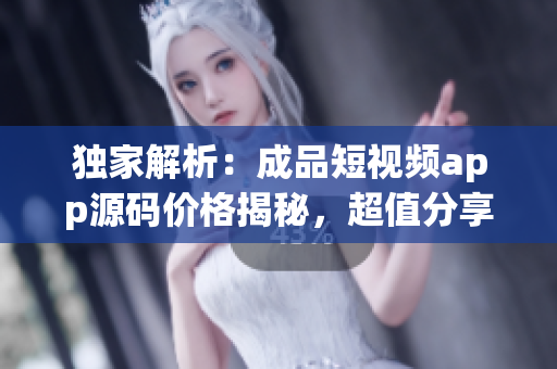 獨家解析：成品短視頻app源碼價格揭秘，超值分享！