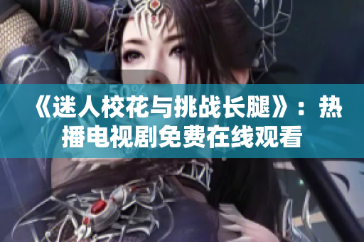 《迷人校花與挑戰(zhàn)長(zhǎng)腿》：熱播電視劇免費(fèi)在線觀看