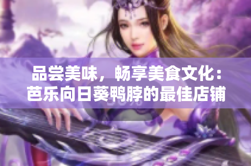 品嘗美味，暢享美食文化：芭樂(lè)向日葵鴨脖的最佳店鋪推薦