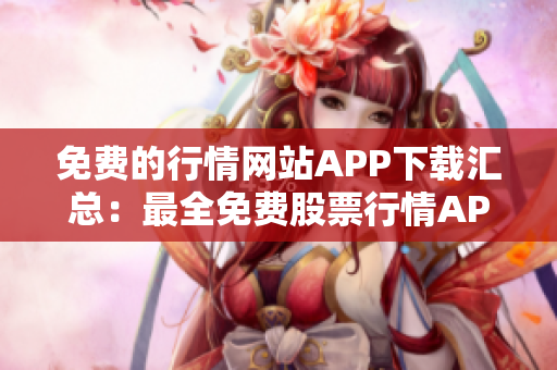 免費(fèi)的行情網(wǎng)站APP下載匯總：最全免費(fèi)股票行情APP推薦，助您快速獲取市場(chǎng)最新動(dòng)態(tài)