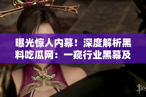 曝光驚人內(nèi)幕！深度解析黑料吃瓜網(wǎng)：一窺行業(yè)黑幕及其影響力