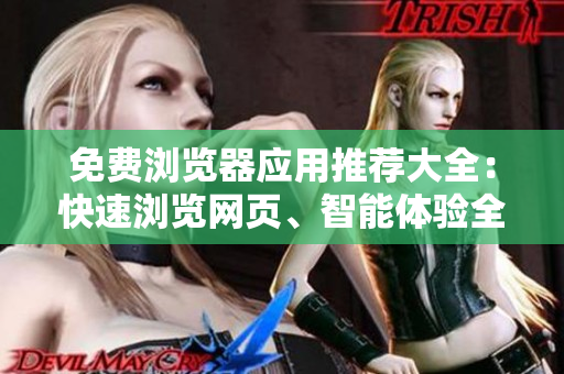 免費瀏覽器應(yīng)用推薦大全：快速瀏覽網(wǎng)頁、智能體驗全面提升
