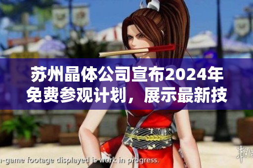 蘇州晶體公司宣布2024年免費參觀計劃，展示最新技術(shù)與發(fā)展方向