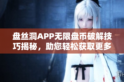 盤(pán)絲洞APP無(wú)限盤(pán)幣破解技巧揭秘，助您輕松獲取更多盤(pán)幣