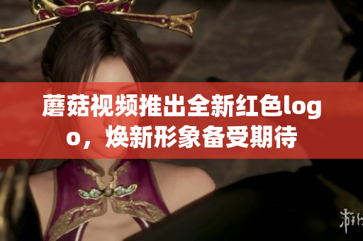 蘑菇視頻推出全新紅色logo，煥新形象備受期待