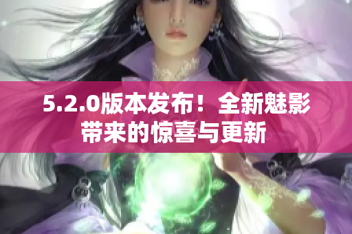5.2.0版本發(fā)布！全新魅影帶來的驚喜與更新 