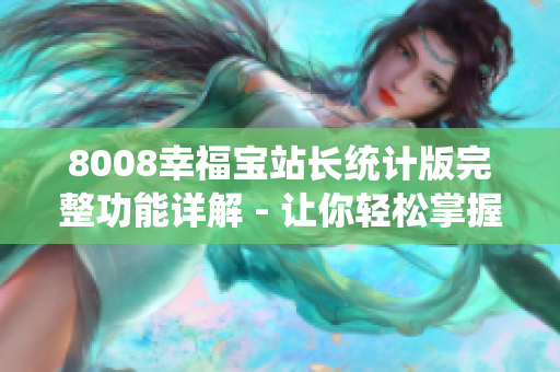 8008幸福寶站長(zhǎng)統(tǒng)計(jì)版完整功能詳解 - 讓你輕松掌握網(wǎng)站數(shù)據(jù)