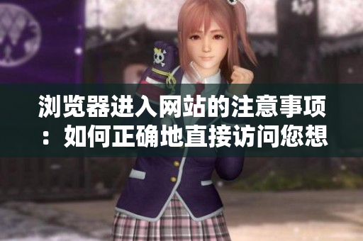瀏覽器進(jìn)入網(wǎng)站的注意事項(xiàng)：如何正確地直接訪問(wèn)您想要的網(wǎng)站？