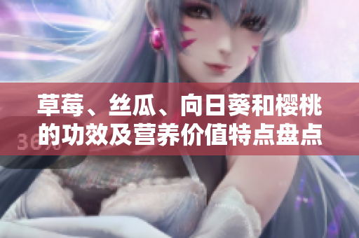 草莓、絲瓜、向日葵和櫻桃的功效及營養(yǎng)價(jià)值特點(diǎn)盤點(diǎn)