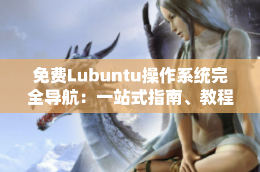 免費Lubuntu操作系統(tǒng)完全導航：一站式指南、教程與技巧