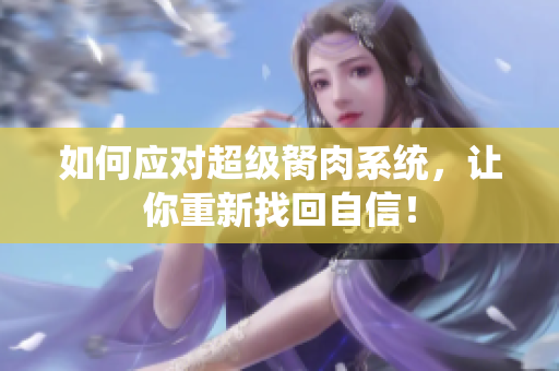 如何應(yīng)對超級胬肉系統(tǒng)，讓你重新找回自信！