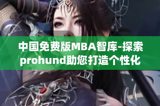 中國免費版MBA智庫-探索prohund助您打造個性化職業(yè)發(fā)展路徑