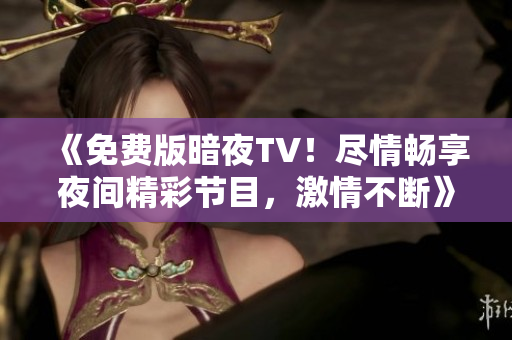 《免費版暗夜TV！盡情暢享夜間精彩節(jié)目，激情不斷》