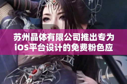 蘇州晶體有限公司推出專為iOS平臺設(shè)計的免費(fèi)粉色應(yīng)用，限時免費(fèi)下載！