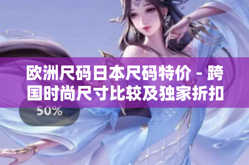 歐洲尺碼日本尺碼特價 - 跨國時尚尺寸比較及獨家折扣
