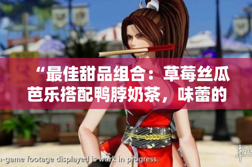 “最佳甜品組合：草莓絲瓜芭樂搭配鴨脖奶茶，味蕾的完美享受”