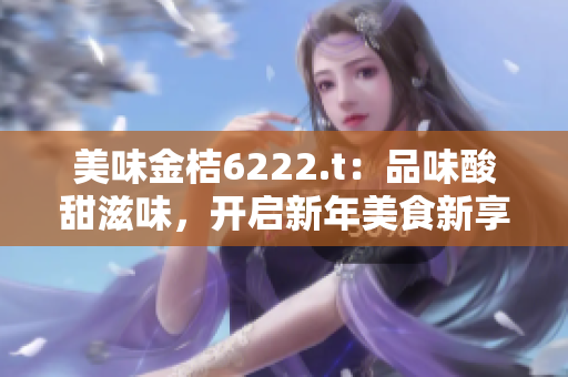 美味金桔6222.t：品味酸甜滋味，開啟新年美食新享受