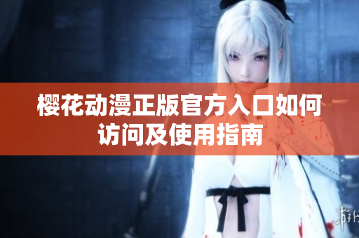 櫻花動(dòng)漫正版官方入口如何訪問及使用指南